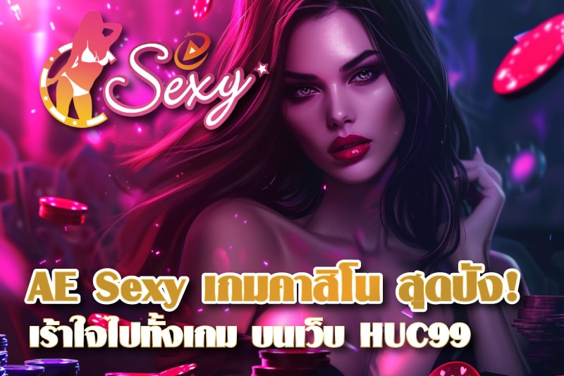 AE Sexy บริการเกมคาสิโน สุดปัง! เร้าใจไปตลอดทั้งเกม บนเว็บ HUC99