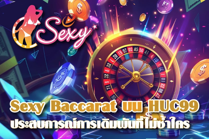 Sexy Baccarat บน HUC99 ประสบการณ์การเดิมพันที่ไม่ซ้ำใคร