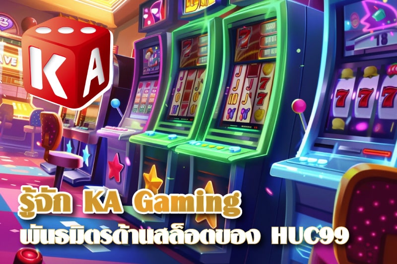 ทำความรู้จัก KA Gaming พันธมิตรใหม่ด้านสล็อตออนไลน์ของ HUC99