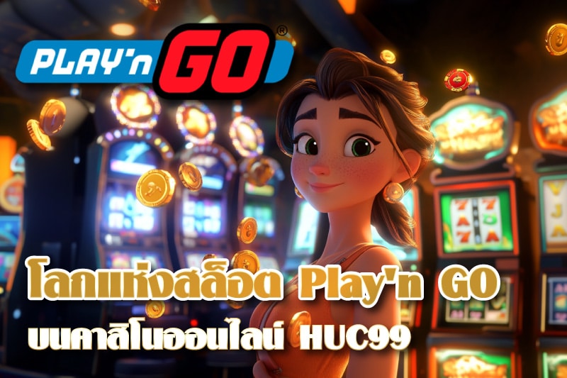 ท่องโลกแห่งสล็อต Play'n GO บนคาสิโนออนไลน์ HUC99